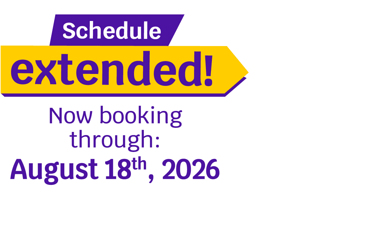 Schedule extended! Now booking through: August 18th, 2026