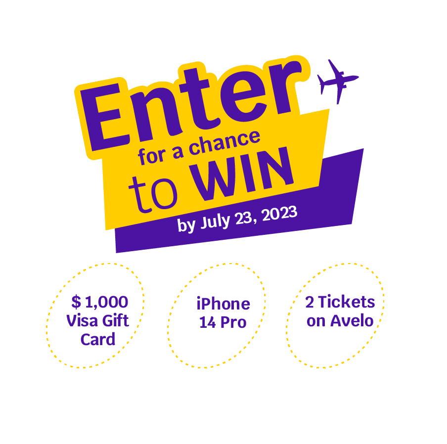 Enter for a chance to win by July 24 | $1,000 Visa Gift Card, iPhone 14 Pro, 2 Tickets on Avelo. 5 additional winners will receive a pair of tickets on Avelo