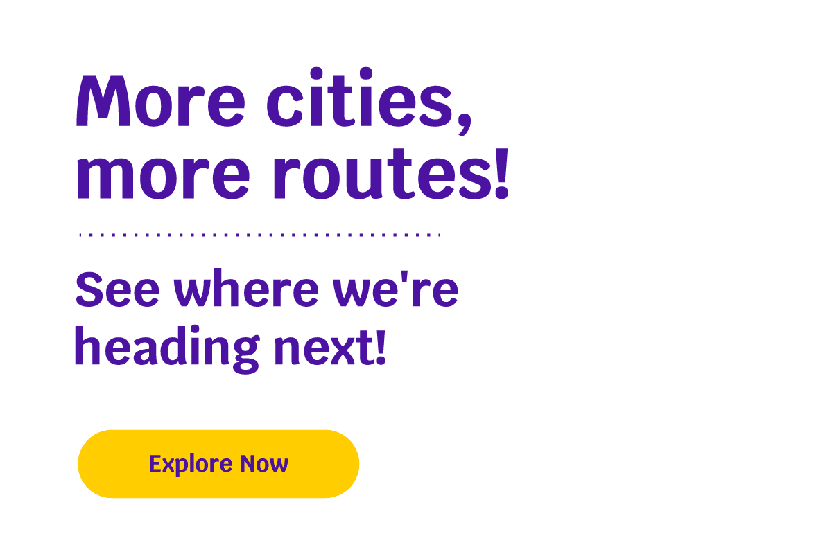 More cities, more routes! See where we're heading next! Explore Now