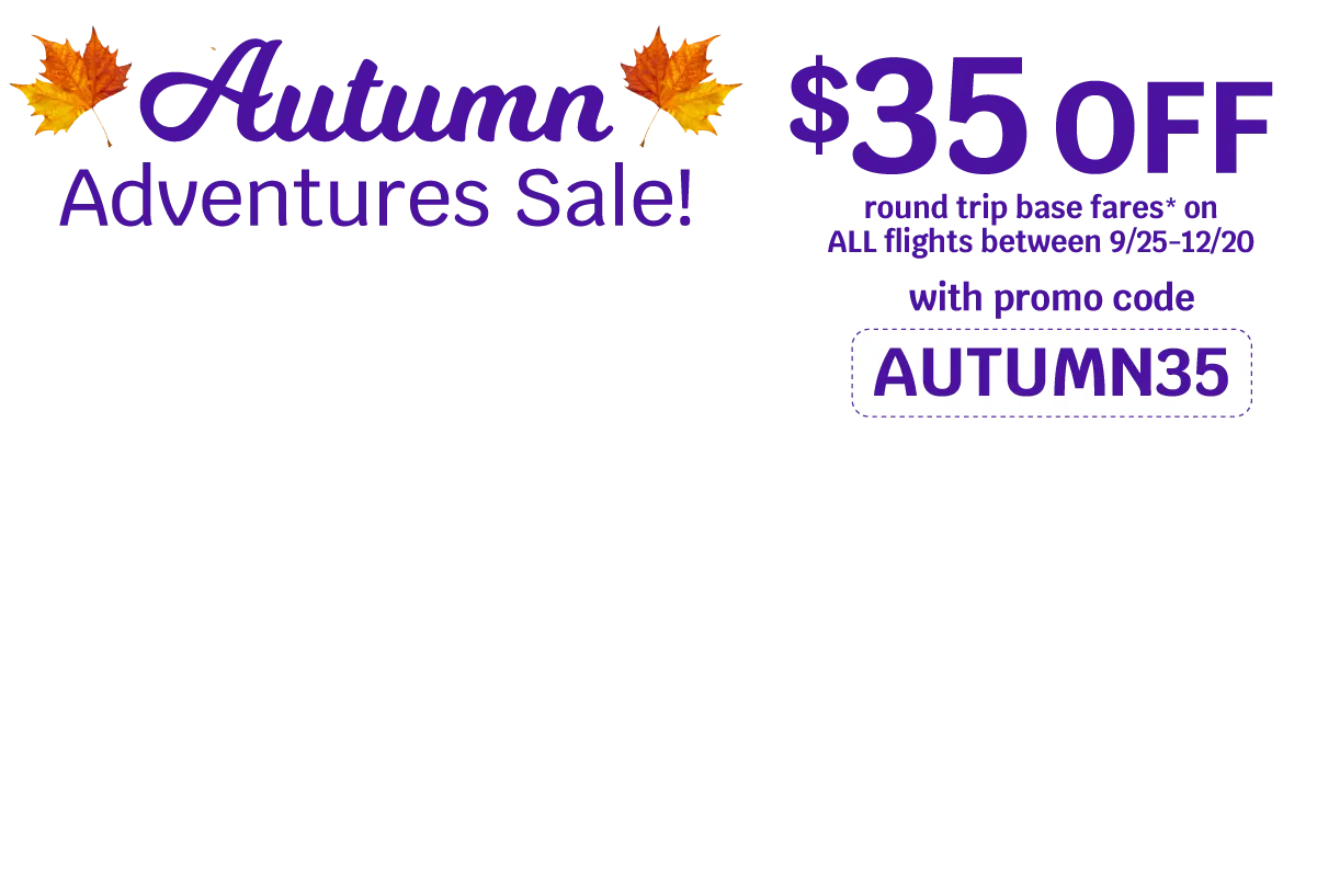 Autumn Adventures Sale $35 OFF round trip base fares* on ALL flights between 9/25 - 12/20 with promo code AUTUMN35