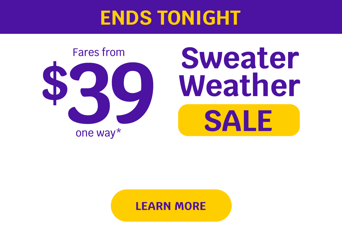 Ends Tonight | Fares from $39 one way* Sweater Weather Sale | Learn More