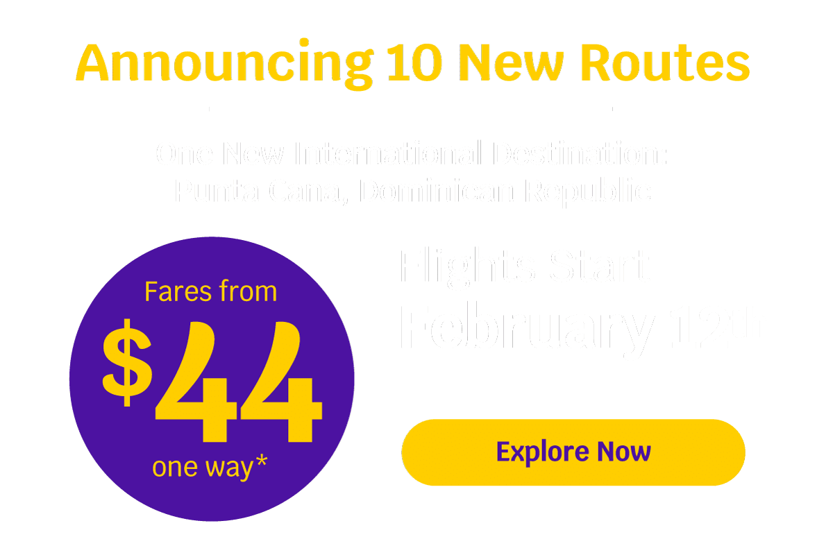 Announcing 10 new Routes! One New International Destination: Punta Cana, Dominican Republic | Fares from $44 one way* | Flights Start February 12th