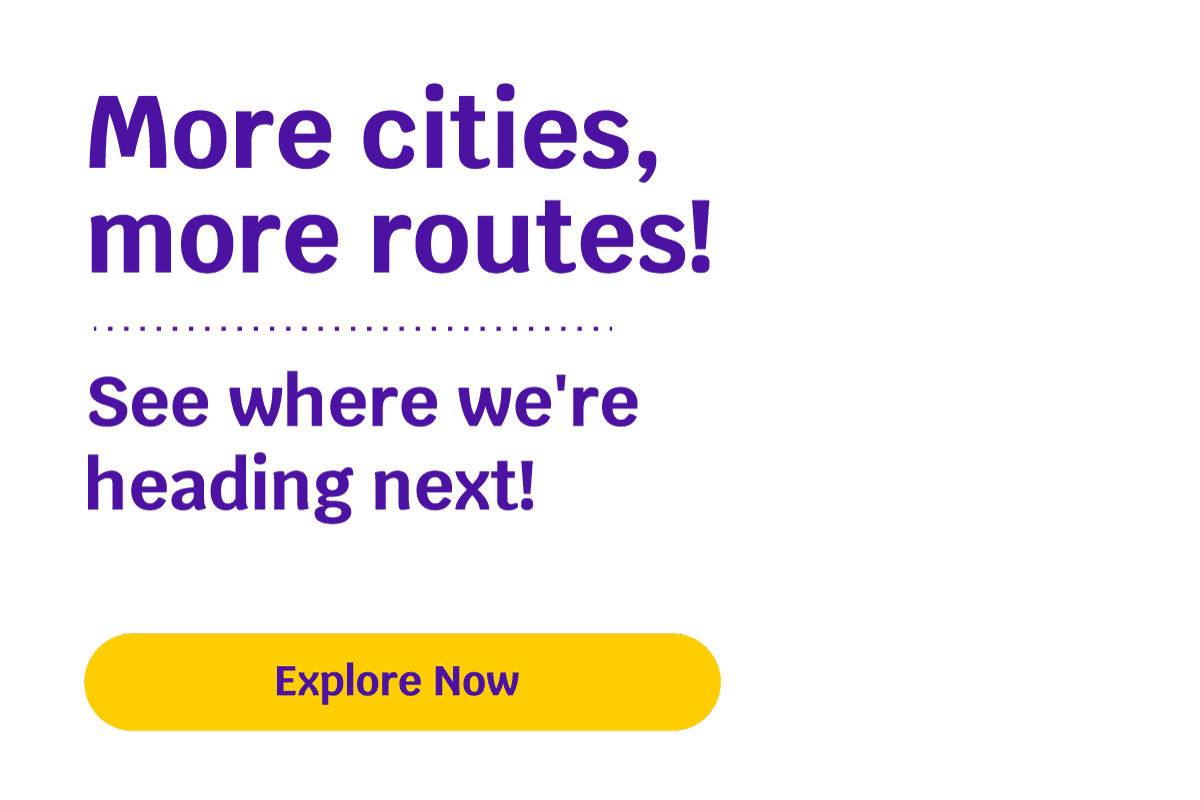 More cities, more routes! See where we're heading next! Explore Now