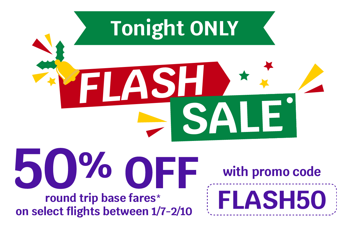 Tonight only FLASH SALE | 50% OFF round trip base fares* on select flights between 1/7 - 2/10 with promo code FLASH50