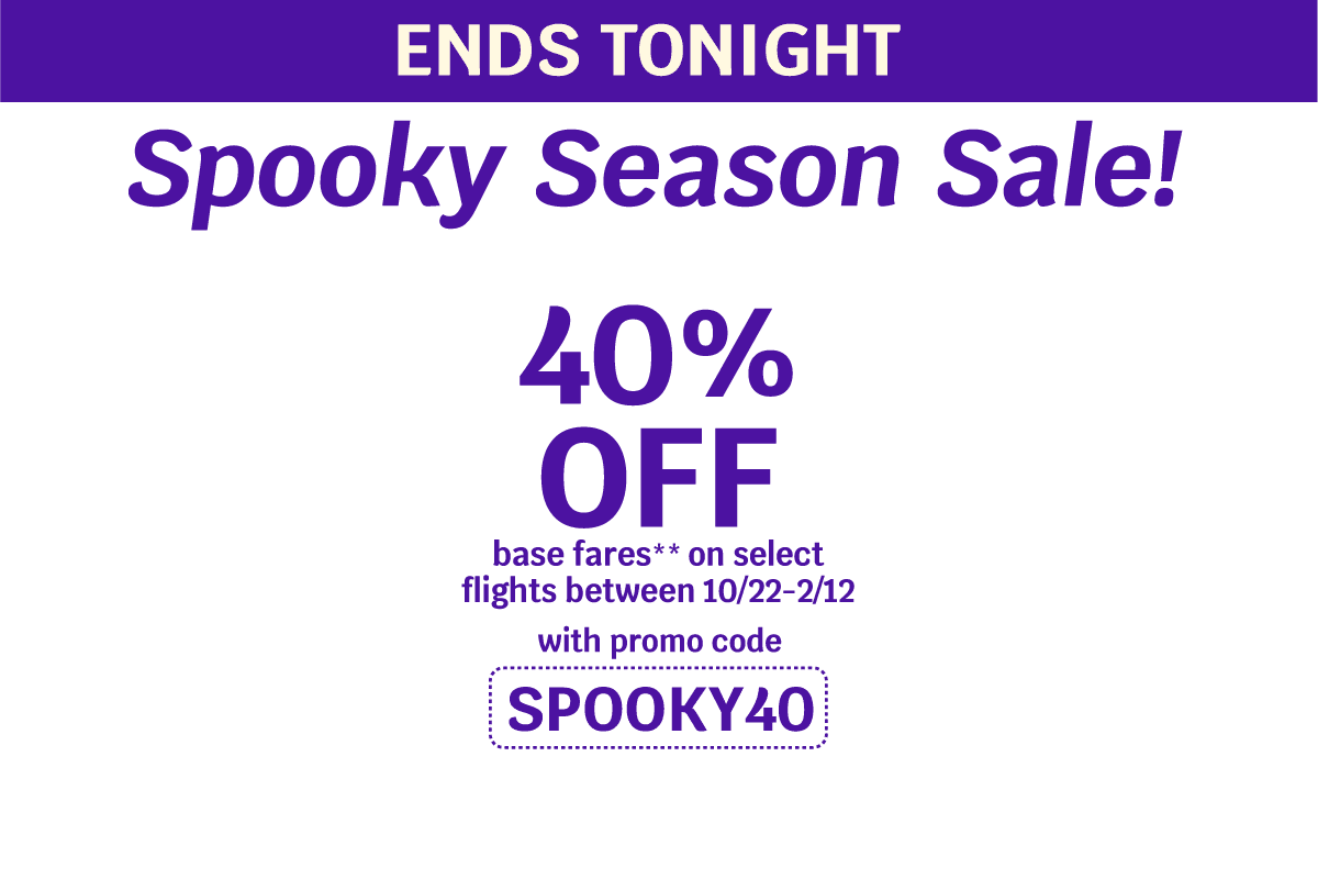 ENDS TONIGHT | Spooky Season Sale! 40% OFF base fares** on select flights between 10/22-2/12 with promo code SPOOKY40
