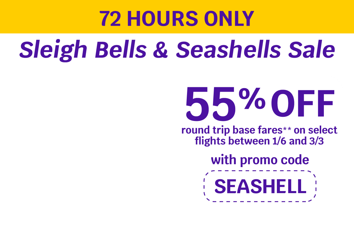 72 HOURS ONLY | Sleigh Bells & Seashells Sale | 55% OFF round trip base fares** on select flights between 1/6 and 3/3 with promo code SEASHELL