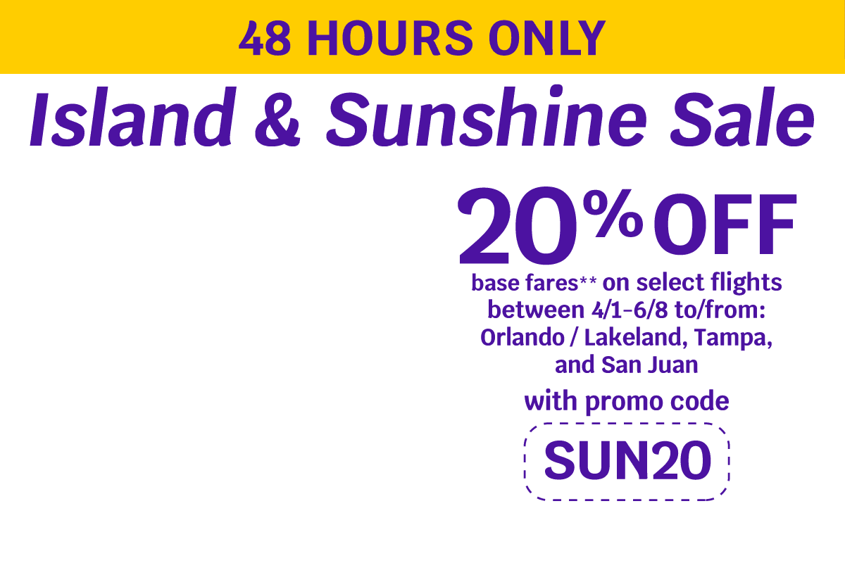 48 HOURS ONLY Island & Sunshine Sale 20% OFF base fares** on select flights between 4/1-6/8 to/from: Orlando / Lakeland, Tampa, and San Juan with promo code SUN20