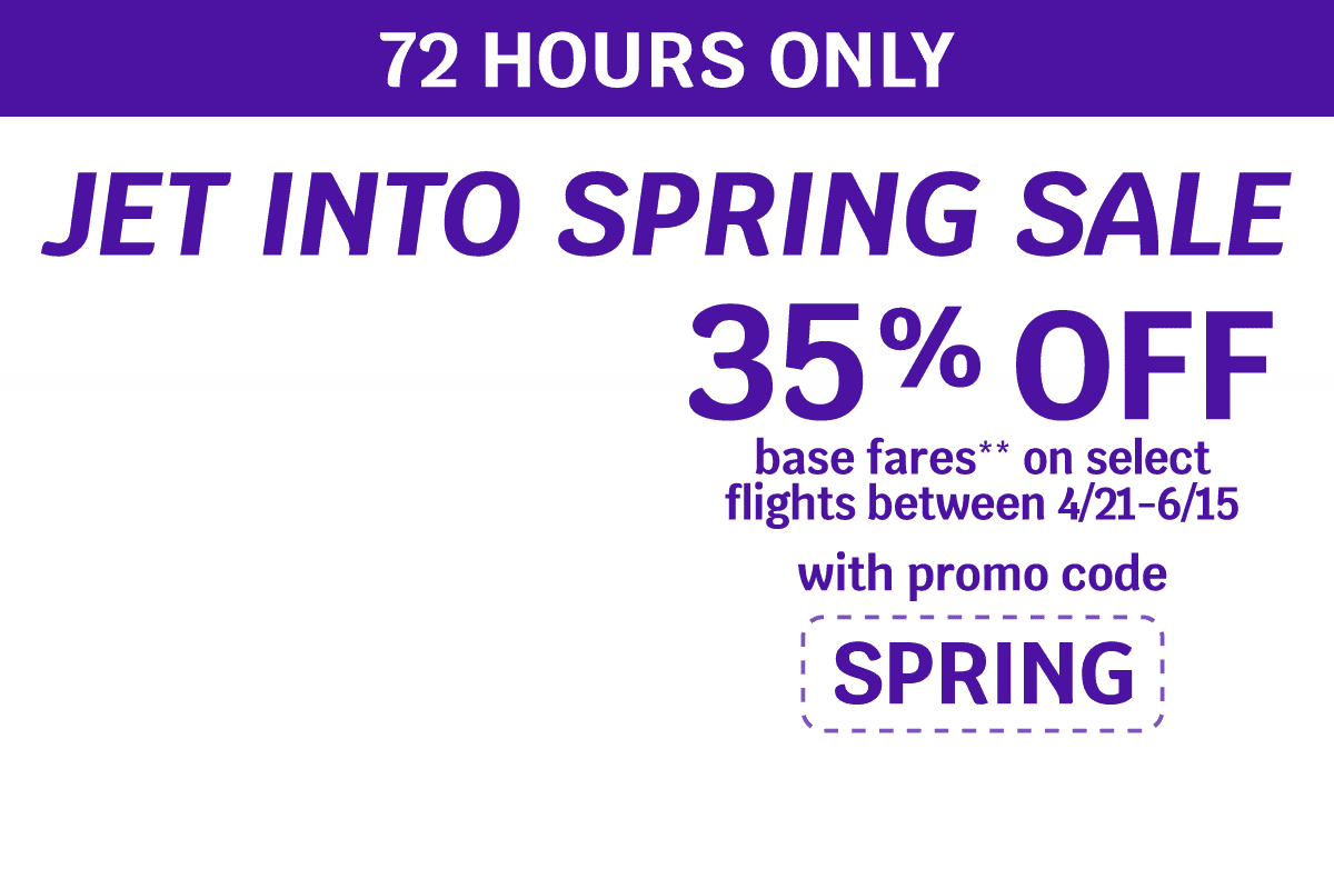 72 HOURS ONLY - JET INTO SPRING SALE | 35% OFF base fares** on select flights between 4/21-6/15 with promo code SPRING