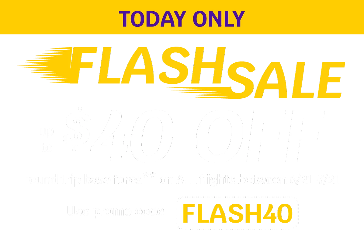 TODAY ONLY - FLASH SALE - Up to $40 OFF round trip base fares** on ALL flights between 6/21-7/21 - Use promo code FLASH40