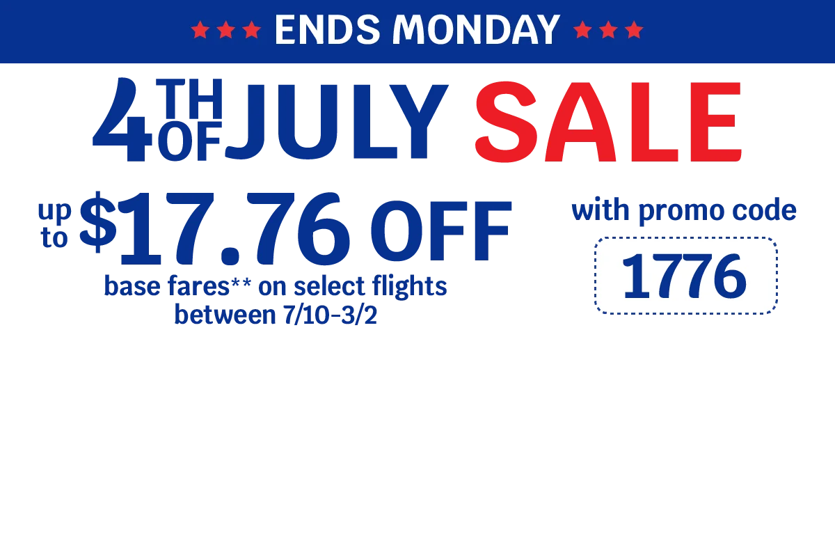 ENDS MONDAY - 4TH OF JULY SALE - Up to $17.76 OFF base fares** on select flights between 7/10-3/2 with promo code 1776