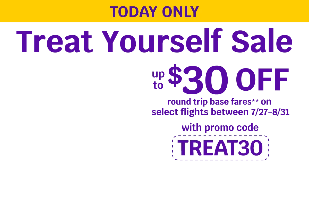 TODAY ONLY - Treat Yourself Sale - Up to $30 OFF round trip base fares** on select flights between 7/27-8/31 with promo code TREAT30