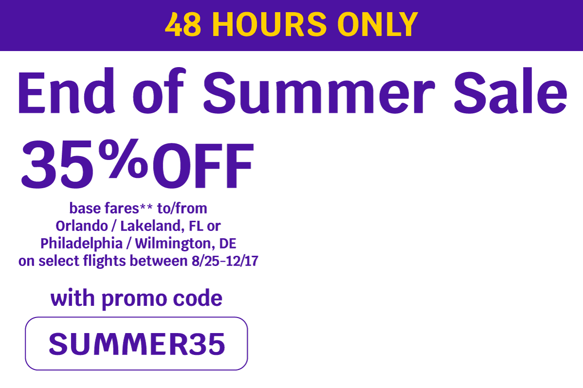 48 HOURS ONLY - End of Summer Sale - 35% OFF base fares** to/from Orlando / Lakeland, FL or Philadelphia / Wilmington, DE on select flights between 8/25-12/17 with promo code SUMMER35