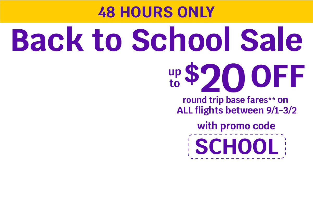 48 HOURS ONLY - Back to School Sale - Up to $20 OFF round trip base fares** on ALL flights between 9/1-3/2 with promo code SCHOOL