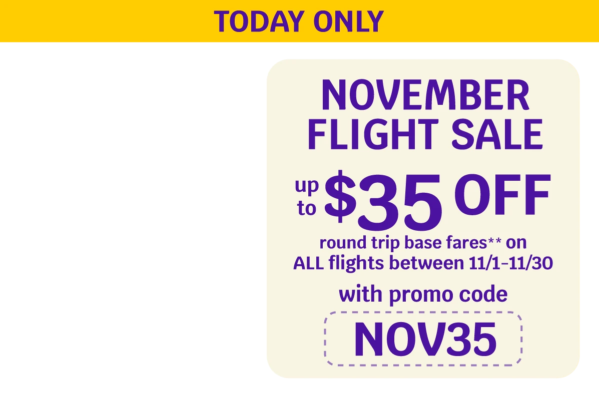 TODAY ONLY - NOVEMBER FLIGHT SALE - $35 OFF round trip base fares** on ALL flights between 11/1-11/30 with promo code NOV35